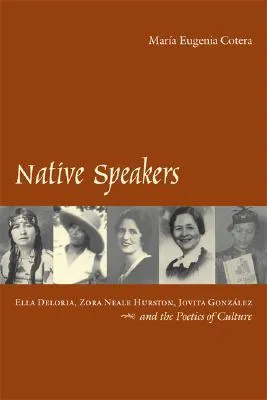 Native Speakers: Ella Deloria, Zora Neale Hurston, Jovita Gonzalez, and the Poetics of Culture