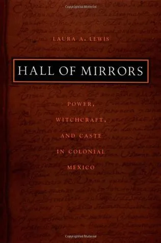 Hall of Mirrors: Power, Witchcraft, and Caste in Colonial Mexico