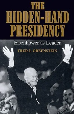 The Hidden-Hand Presidency: Eisenhower as Leader