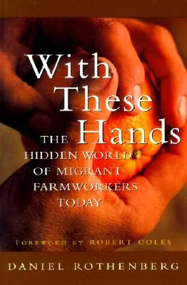 With These Hands: The Hidden World of Migrant Farmworkers Today