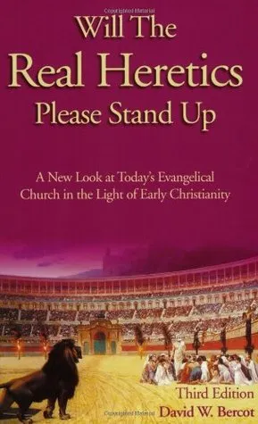 Will the Real Heretics Please Stand Up: A New Look at Today's Evangelical Church in the Light of Early Christianity