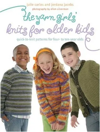 The Yarn Girls' Guide to Knits for Older Kids: Quick-To-Knit Patterns for Four- To Ten-Year-Olds