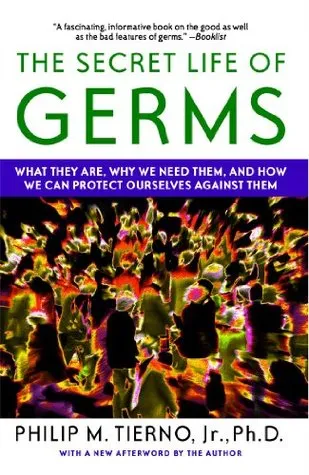 The Secret Life of Germs: What They Are, Why We Need Them, and How We Can Protect Ourselves Against Them