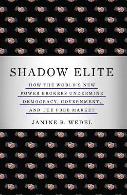 The Shadow Elite: The New Agents of Power and Influence Who Are Undermining Government, Free Enterprise, and Democracy