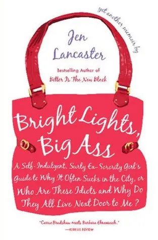 Bright Lights, Big Ass: A Self-Indulgent, Surly, Ex-Sorority Girl's Guide to Why It Often Sucks in the City, or Who Are These Idiots and Why Do They A