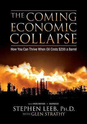 The Coming Economic Collapse: How You Can Thrive When Oil Costs $200 a Barrel