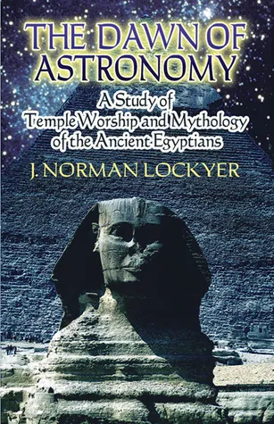 The Dawn of Astronomy: A Study of Temple Worship and Mythology of the Ancient Egyptians