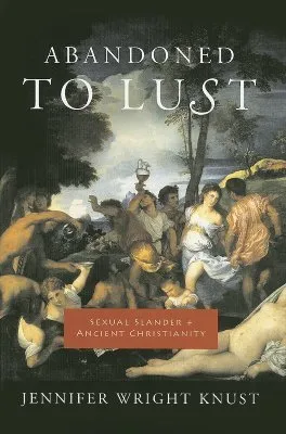 Abandoned to Lust: Sexual Slander and Ancient Christianity