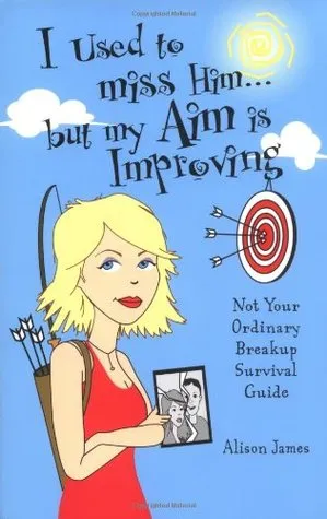 I Used To Miss Him...But My Aim Is Improving: Not Your Ordinary Breakup Survival Guide