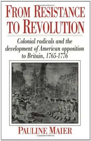 From Resistance to Revolution: Colonial Radicals and the Development of American Opposition to Britain 1765-76