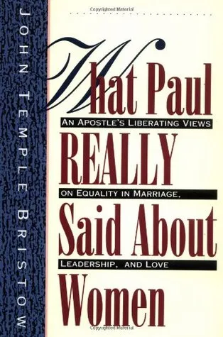 What Paul Really Said About Women: The Apostle's Liberating Views on Equality in Marriage, Leadership, and Love