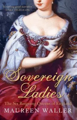 Sovereign Ladies: The Six Ruling Queens Of England