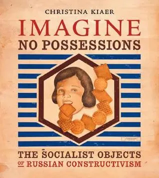 Imagine No Possessions: The Socialist Objects of Russian Constructivism