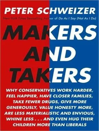 Makers and Takers: Why Conservatives Work Harder, Feel Happier, Have Closer Families, Take Fewer Drugs, Give More Generously, Value Honesty More, Are 