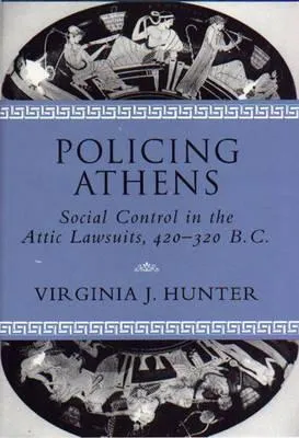 Policing Athens: Social Control in the Attic Lawsuits, 420-320 B.C.