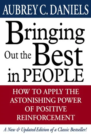 Bringing Out The Best In People: How To Apply The Astonishing Power Of Positive Reinforcement