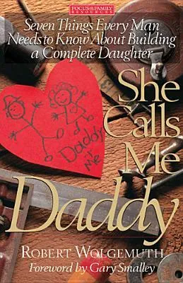 She Calls Me Daddy: Seven Things Every Man Needs to Know About Building a Complete Daughter