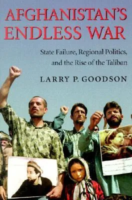 Afghanistan's Endless War: State Failure, Regional Politics, and the Rise of the Taliban