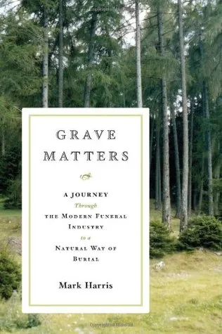 Grave Matters: A Journey Through the Modern Funeral Industry to a Natural Way of Burial