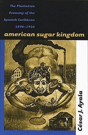 American Sugar Kingdom: The Plantation Economy of the Spanish Caribbean, 1898-1934