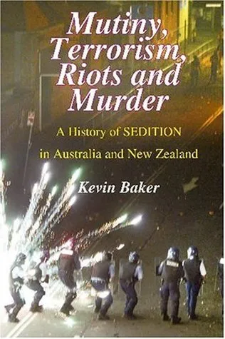 Mutiny, Terrorism, Riots and Murder: A History of Sedition in Australia and New Zealand