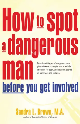 How to Spot a Dangerous Man Before You Get Involved: Describes 8 Types of Dangerous Men, Gives Defense Strategies and a Red Alert Checklist for Each, 