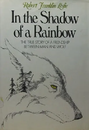 In the Shadow of a Rainbow: The True Story of a Friendship Between Man and Wolf