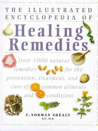 The Illustrated Encyclopedia Of Healing Remedies: Over 1,000 Natural Remedies for the Prevention, Treatment, and Cure of Common Ailments and Conditions