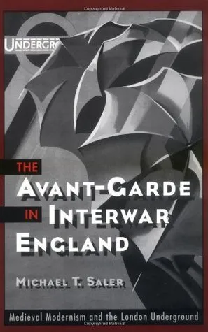 The Avant-Garde in Interwar England: Medieval Modernism and the London Underground