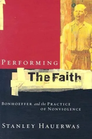 Performing the Faith: Bonhoeffer and the Practice of Nonviolence