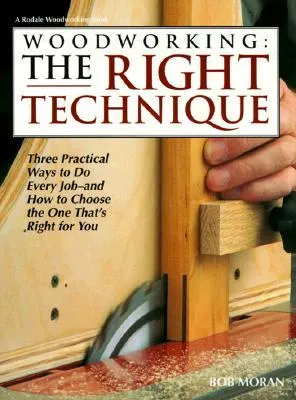 Woodworking: The Right Technique: Three Practical Ways to Do Every Job--And How to Choose the One That