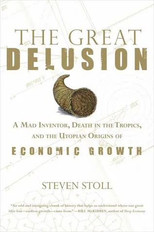 The Great Delusion: A Mad Inventor, Death in the Tropics, and the Utopian Origins of Economic Growth