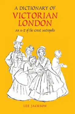 A Dictionary of Victorian London: An A-Z of the Great Metropolis