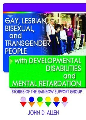 Gay, Lesbian, Bisexual, and Transgender People with Developmental Disabilities and Mental Retardatio: Stories of the Rainbow Support Group