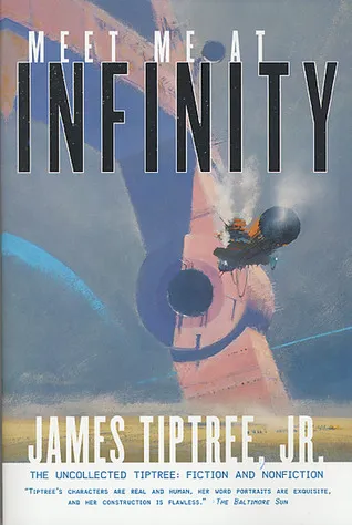 Meet Me At Infinity: The Uncollected Tiptree: Fiction and Nonfiction