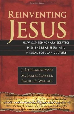 Reinventing Jesus: How Contemporary Skeptics Miss the Real Jesus and Mislead Popular Culture