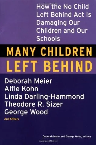 Many Children Left Behind: How the No Child Left Behind Act Is Damaging Our Children and Our Schools