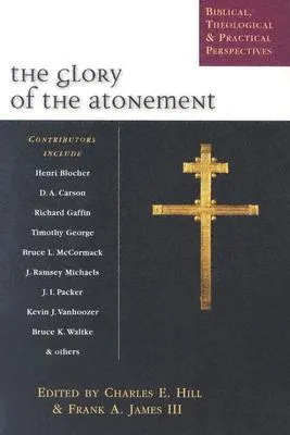 The Glory of the Atonement: Biblical, Historical & Practical Perspectives