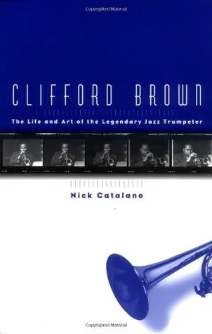 Clifford Brown: The Life and Art of the Legendary Jazz Trumpeter