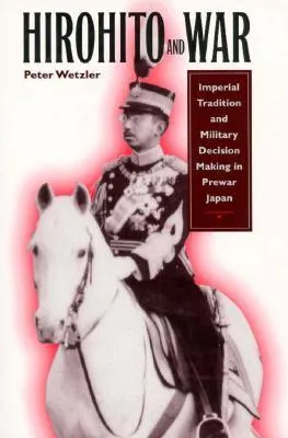 Hirohito and War: Imperial Tradition and Military Decision Making in Pre-War Japan