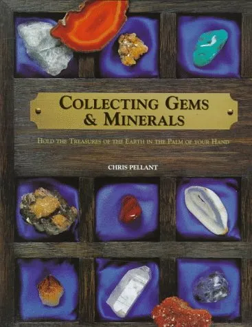 Collecting Gems & Minerals: Hold The Treasures Of The Earth In The Palm Of Your Hand