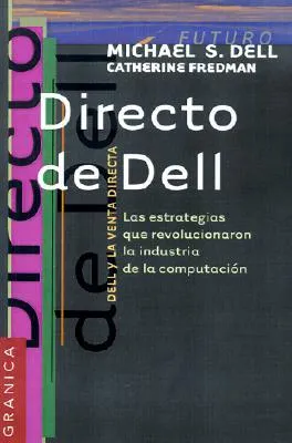 Directo de Dell: Las Estrategias Que Revolucionaron la Industria de la Computacion