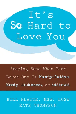 It's So Hard to Love You: Staying Sane When Your Loved One Is Manipulative, Needy, Dishonest, or Addicted