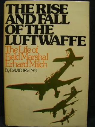 The Rise and Fall of the Luftwaffe : the Life of Field Marshal Erhard Milch / by David Irving