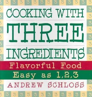 Cooking With Three Ingredients: Flavorful Food Easy As 1, 2, 3