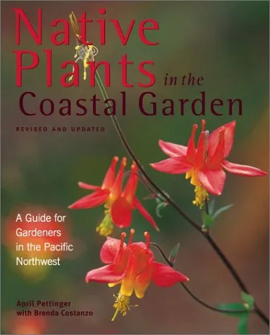 Native Plants In The Coastal Garden: A Guide For Gardeners In The Pacific Northwest