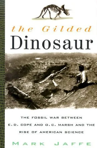 The Gilded Dinosaur: The Fossil War Between E.D. Cope and O.C. Marsh and the Rise of American Science