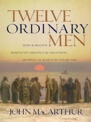 Twelve Ordinary Men: How the Master Shaped His Disiples for Greatness and What He Wants to Do with You