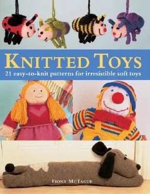 Knitted Toys: 21 Easy-To-Knit Patterns for Irresistible Soft Toys