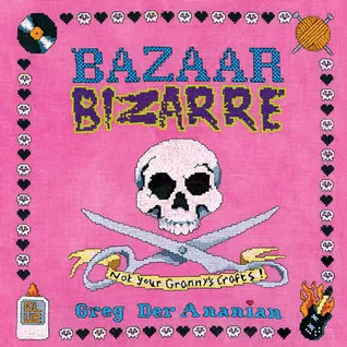 Bazaar Bizarre: Not Your Granny's Crafts!